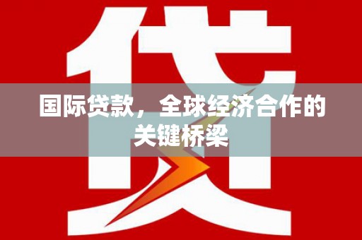 桦川国际贷款，全球经济合作的关键桥梁