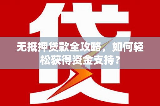 桦川无抵押贷款全攻略，如何轻松获得资金支持？