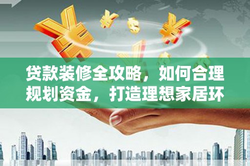 桦川贷款装修全攻略，如何合理规划资金，打造理想家居环境
