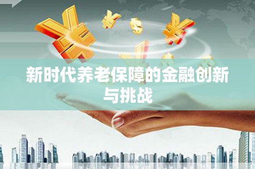 桦川新时代养老保障的金融创新与挑战