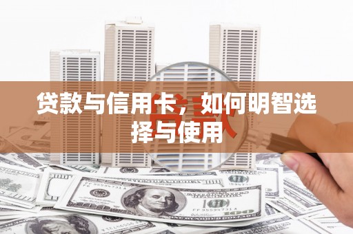 桦川贷款与信用卡，如何明智选择与使用