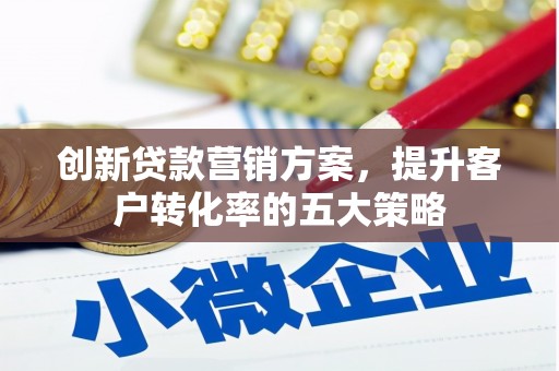 桦川创新贷款营销方案，提升客户转化率的五大策略