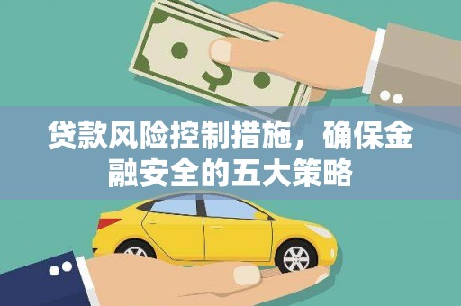 桦川贷款风险控制措施，确保金融安全的五大策略