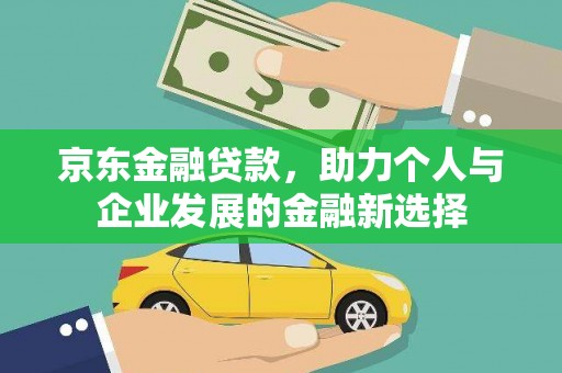桦川京东金融贷款，助力个人与企业发展的金融新选择