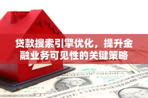 桦川贷款搜索引擎优化，提升金融业务可见性的关键策略