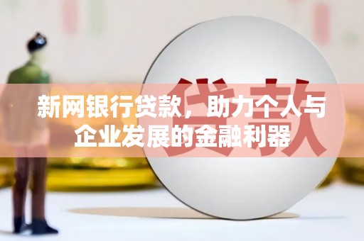 桦川新网银行贷款，助力个人与企业发展的金融利器
