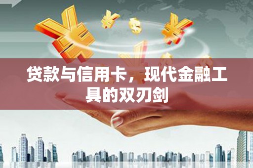 桦川贷款与信用卡，现代金融工具的双刃剑