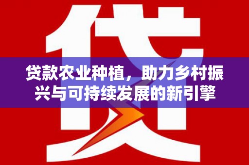 桦川贷款农业种植，助力乡村振兴与可持续发展的新引擎