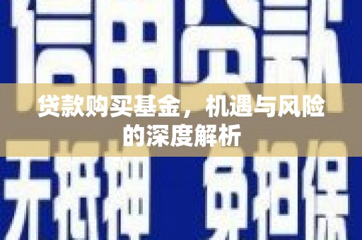 桦川贷款购买基金，机遇与风险的深度解析