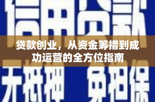 桦川贷款创业，从资金筹措到成功运营的全方位指南