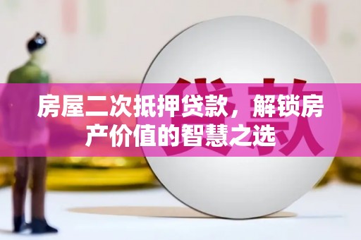 桦川房屋二次抵押贷款，解锁房产价值的智慧之选