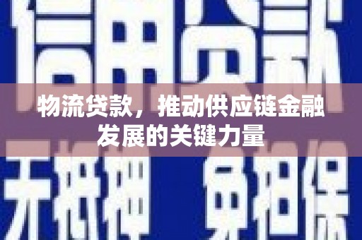 桦川物流贷款，推动供应链金融发展的关键力量