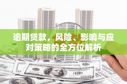 桦川逾期贷款，风险、影响与应对策略的全方位解析