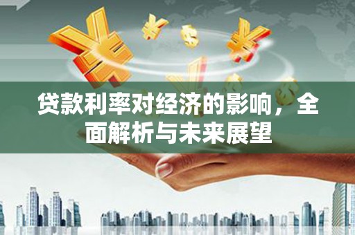 桦川贷款利率对经济的影响，全面解析与未来展望