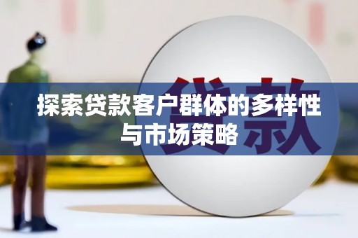 桦川探索贷款客户群体的多样性与市场策略