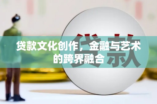 桦川贷款文化创作，金融与艺术的跨界融合