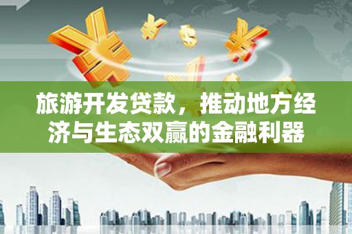 桦川旅游开发贷款，推动地方经济与生态双赢的金融利器