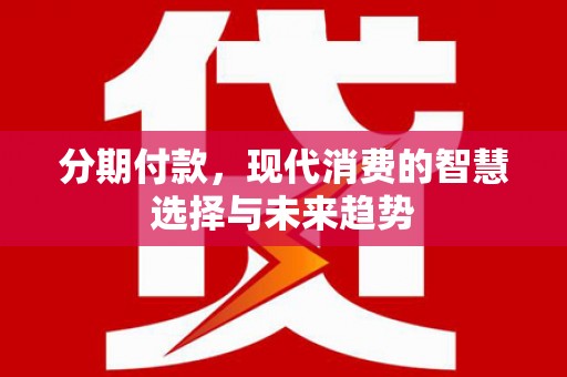 桦川分期付款，现代消费的智慧选择与未来趋势