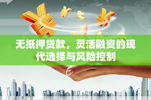 桦川无抵押贷款，灵活融资的现代选择与风险控制