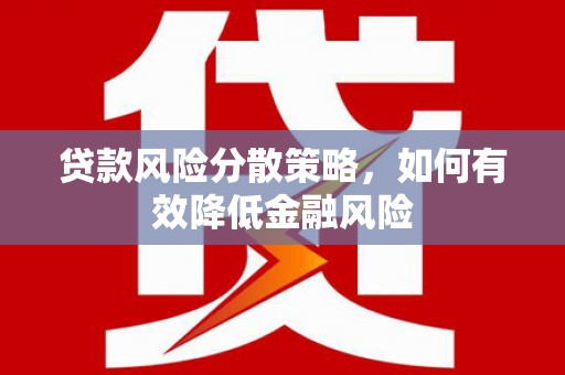 桦川贷款风险分散策略，如何有效降低金融风险