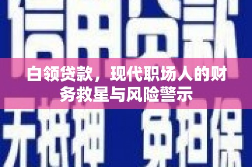 桦川白领贷款，现代职场人的财务救星与风险警示