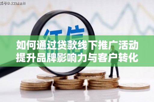 桦川如何通过贷款线下推广活动提升品牌影响力与客户转化率
