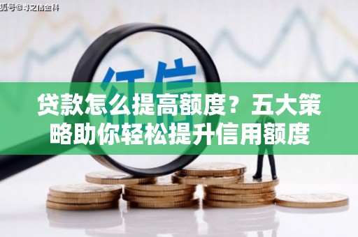桦川贷款怎么提高额度？五大策略助你轻松提升信用额度