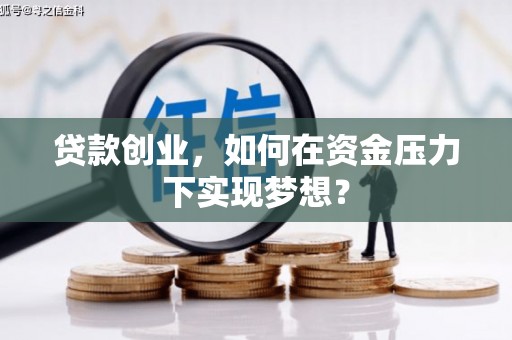 桦川贷款创业，如何在资金压力下实现梦想？