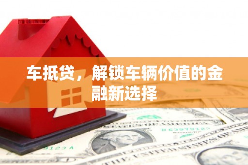 桦川车抵贷，解锁车辆价值的金融新选择