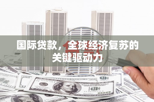 桦川国际贷款，全球经济复苏的关键驱动力