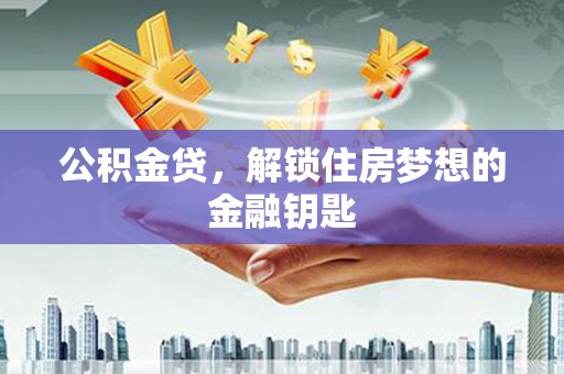 桦川公积金贷，解锁住房梦想的金融钥匙