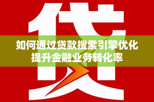 桦川如何通过贷款搜索引擎优化提升金融业务转化率