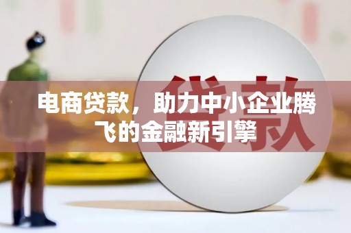 桦川电商贷款，助力中小企业腾飞的金融新引擎
