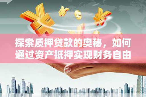 桦川探索质押贷款的奥秘，如何通过资产抵押实现财务自由