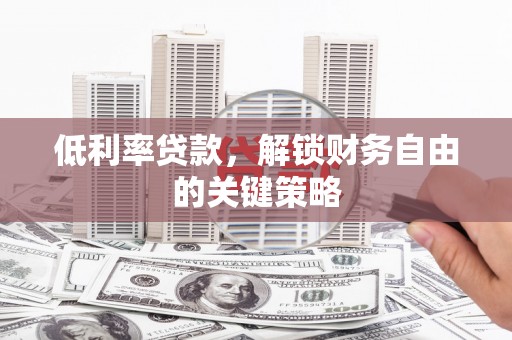 桦川低利率贷款，解锁财务自由的关键策略
