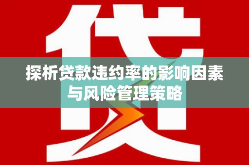 桦川探析贷款违约率的影响因素与风险管理策略