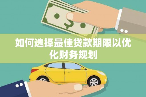 桦川如何选择最佳贷款期限以优化财务规划