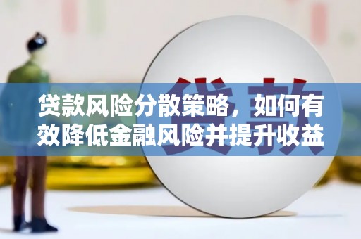 桦川贷款风险分散策略，如何有效降低金融风险并提升收益