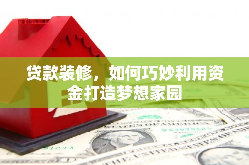 桦川贷款装修，如何巧妙利用资金打造梦想家园