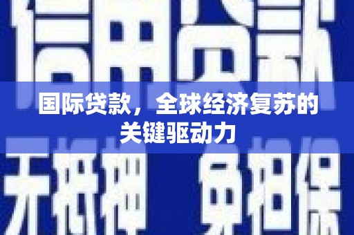 桦川国际贷款，全球经济复苏的关键驱动力