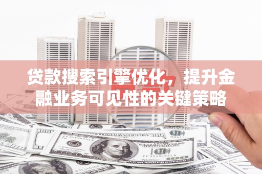 桦川贷款搜索引擎优化，提升金融业务可见性的关键策略