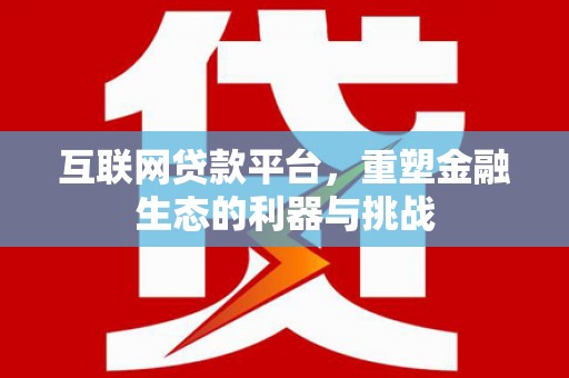 桦川互联网贷款平台，重塑金融生态的利器与挑战
