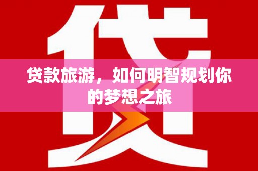 桦川贷款旅游，如何明智规划你的梦想之旅