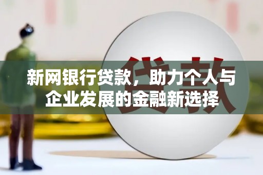 桦川新网银行贷款，助力个人与企业发展的金融新选择