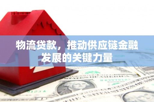 桦川物流贷款，推动供应链金融发展的关键力量