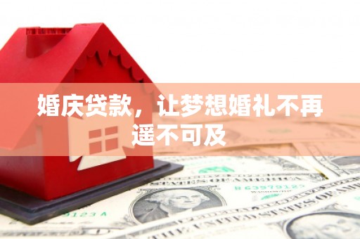 桦川婚庆贷款，让梦想婚礼不再遥不可及