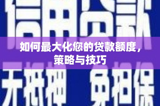 桦川如何最大化您的贷款额度，策略与技巧