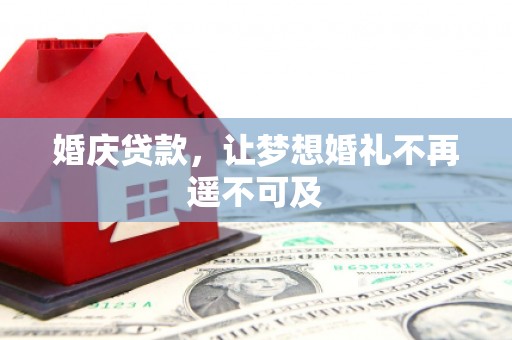 桦川婚庆贷款，让梦想婚礼不再遥不可及