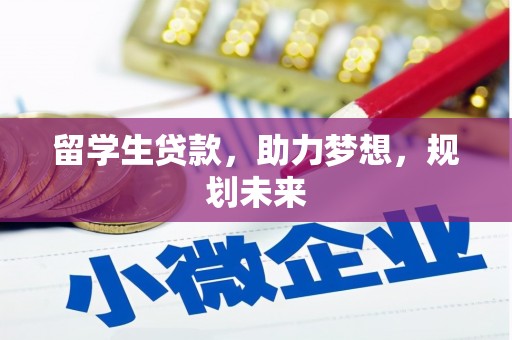 桦川留学生贷款，助力梦想，规划未来
