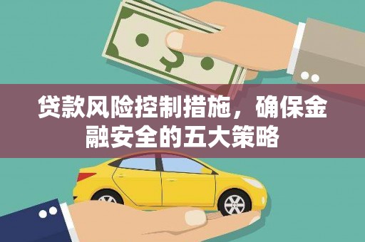桦川贷款风险控制措施，确保金融安全的五大策略